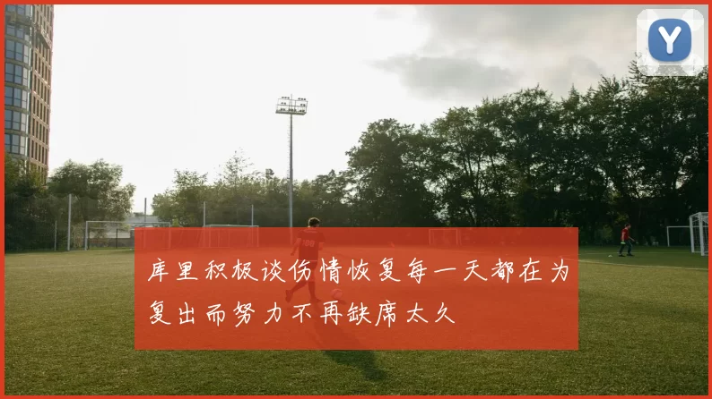 库里积极谈伤情恢复每一天都在为复出而努力不再缺席太久