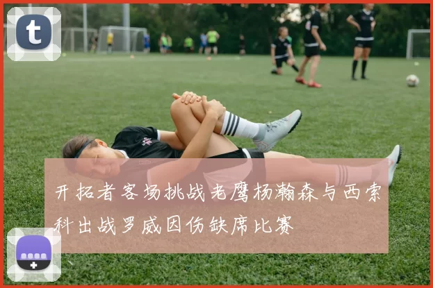 开拓者客场挑战老鹰杨瀚森与西索科出战罗威因伤缺席比赛