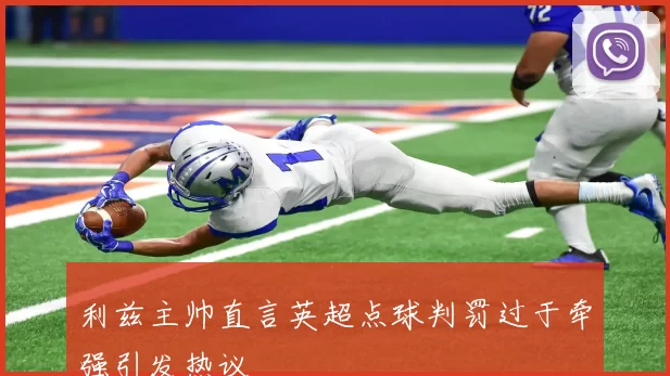 利兹主帅直言英超点球判罚过于牵强引发热议
