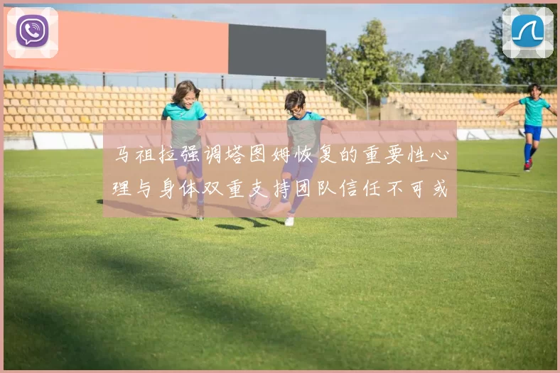 马祖拉强调塔图姆恢复的重要性心理与身体双重支持团队信任不可或缺