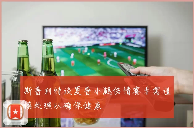 斯普利特谈夏普小腿伤情赛季需谨慎处理以确保健康