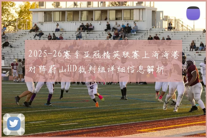 2025-26赛季亚冠精英联赛上海海港对阵蔚山HD裁判组详细信息解析