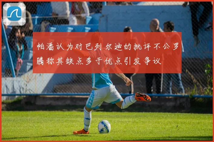 帕潘认为对巴列尔迪的批评不公罗腾称其缺点多于优点引发争议