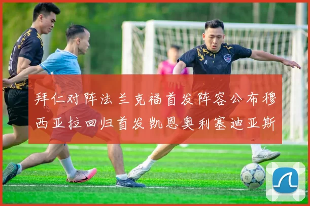 拜仁对阵法兰克福首发阵容公布穆西亚拉回归首发凯恩奥利塞迪亚斯出战
