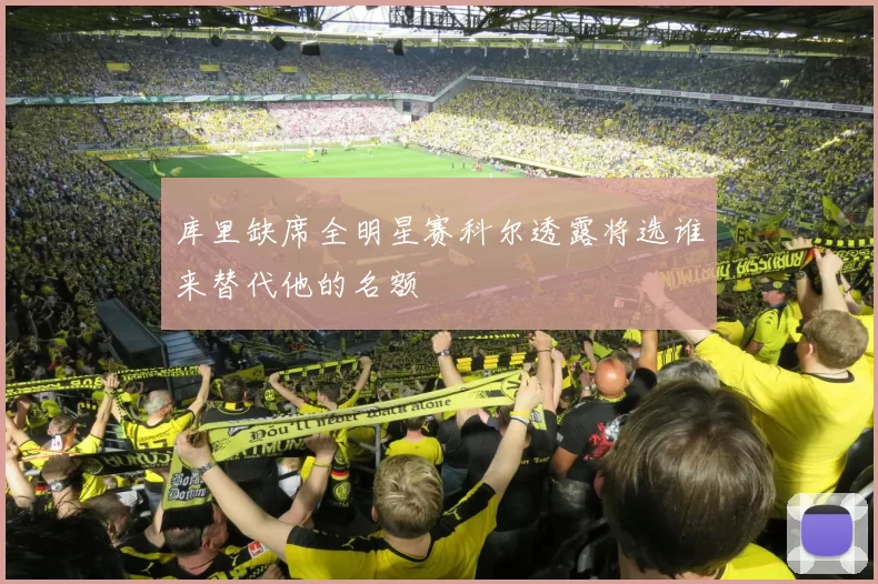 库里缺席全明星赛科尔透露将选谁来替代他的名额