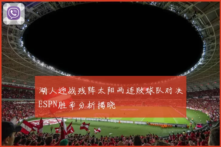 湖人迎战残阵太阳两连败球队对决ESPN胜率分析揭晓