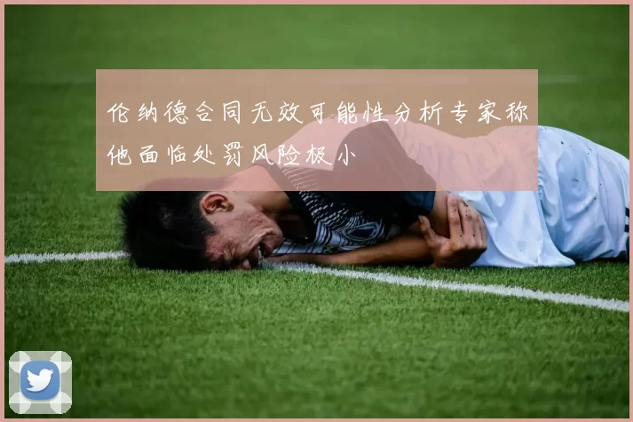 伦纳德合同无效可能性分析专家称他面临处罚风险极小